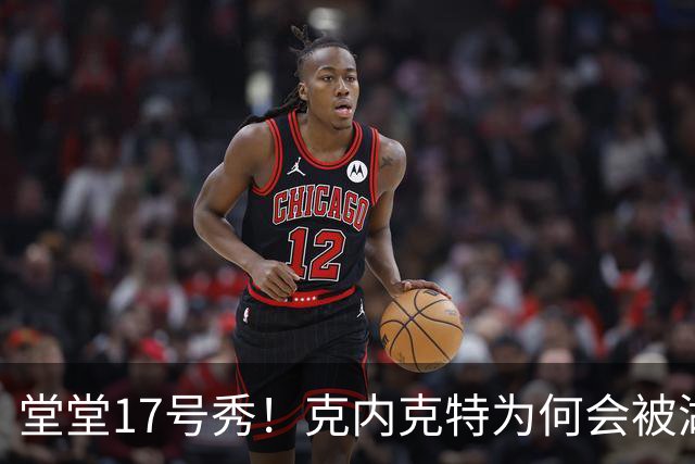 堂堂17号秀！克内克特为何会被湖人放弃？