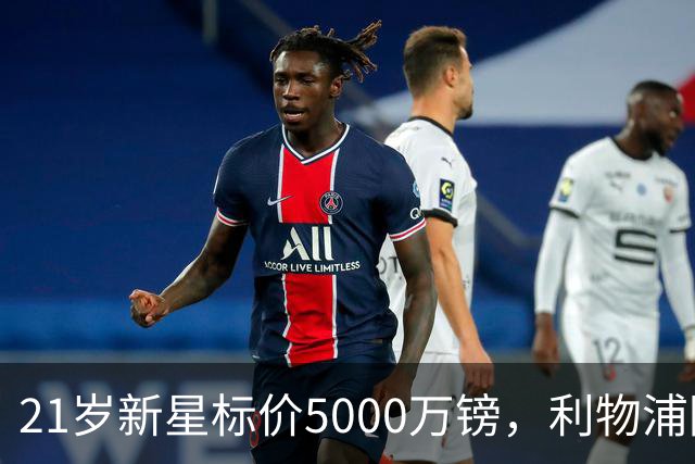 21岁新星标价5000万镑，利物浦阿森纳争抢